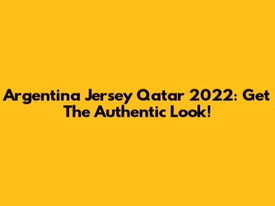 Argentina Jersey Qatar 2022: Get The Authentic Look!