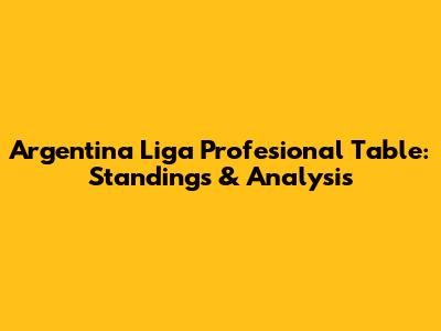 Argentina Liga Profesional Table: Standings & Analysis