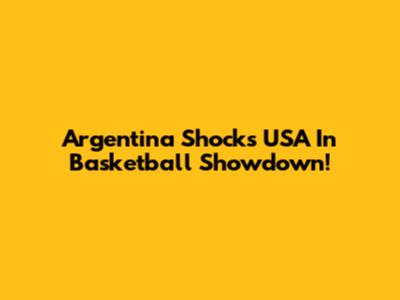 Argentina Shocks USA In Basketball Showdown!