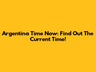 Argentina Time Now: Find Out The Current Time!