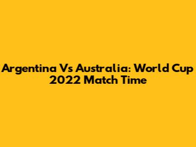 Argentina Vs Australia: World Cup 2022 Match Time