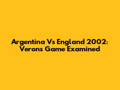 Argentina Vs England 2002: Veron's Game Examined