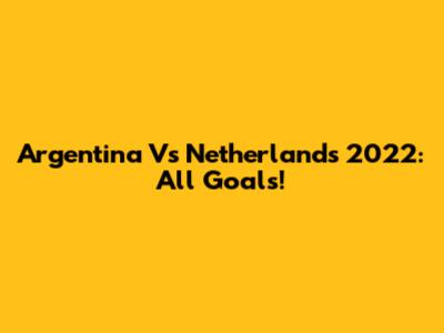 Argentina Vs Netherlands 2022: All Goals!