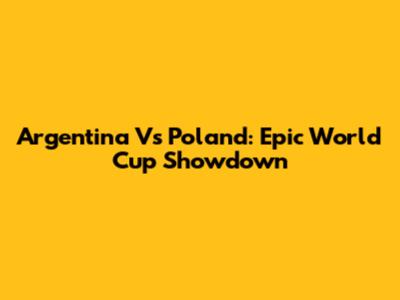 Argentina Vs Poland: Epic World Cup Showdown