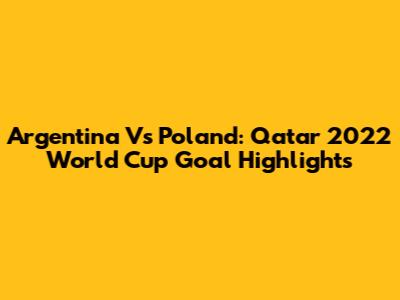 Argentina Vs Poland: Qatar 2022 World Cup Goal Highlights