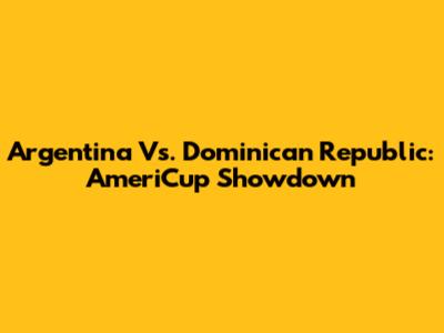 Argentina Vs. Dominican Republic: AmeriCup Showdown