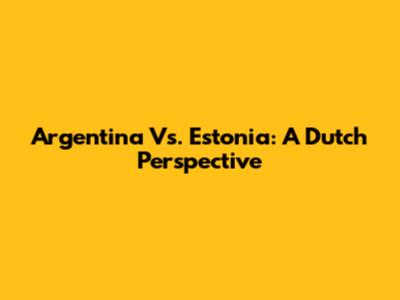 Argentina Vs. Estonia: A Dutch Perspective