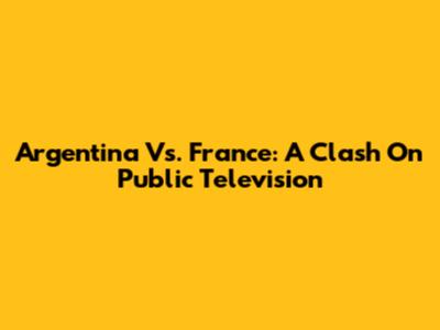 Argentina Vs. France: A Clash On Public Television