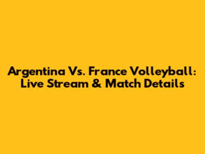 Argentina Vs. France Volleyball: Live Stream & Match Details