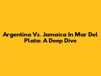 Argentina Vs. Jamaica In Mar Del Plata: A Deep Dive