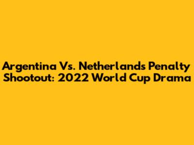 Argentina Vs. Netherlands Penalty Shootout: 2022 World Cup Drama