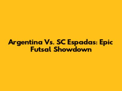 Argentina Vs. SC Espadas: Epic Futsal Showdown