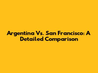 Argentina Vs. San Francisco: A Detailed Comparison