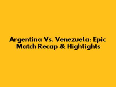 Argentina Vs. Venezuela: Epic Match Recap & Highlights