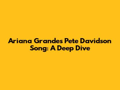 Ariana Grande's "Pete Davidson" Song: A Deep Dive
