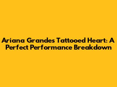 Ariana Grande's 'Tattooed Heart': A Perfect Performance Breakdown