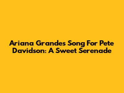 Ariana Grande's Song For Pete Davidson: A Sweet Serenade