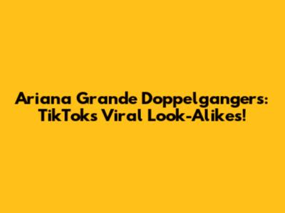 Ariana Grande Doppelgangers: TikTok's Viral Look-Alikes!