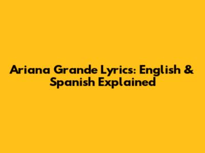 Ariana Grande Lyrics: English & Spanish Explained