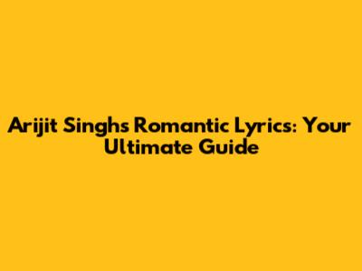 Arijit Singh's Romantic Lyrics: Your Ultimate Guide