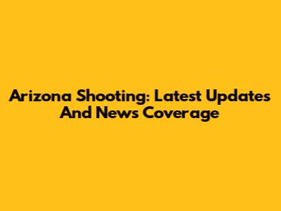 Arizona Shooting: Latest Updates And News Coverage