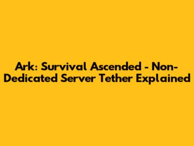 Ark: Survival Ascended - Non-Dedicated Server Tether Explained
