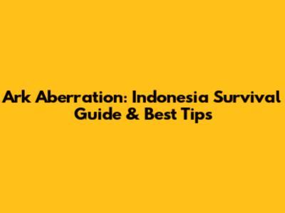 Ark Aberration: Indonesia Survival Guide & Best Tips