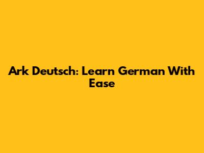 Ark Deutsch: Learn German With Ease