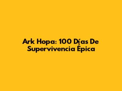 Ark Hopa: 100 Días De Supervivencia Épica