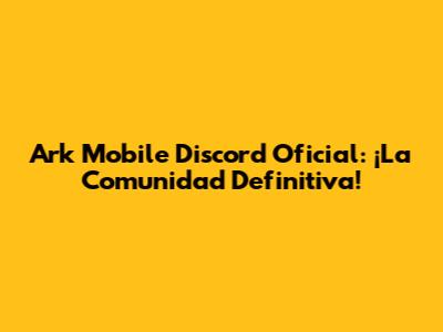 Ark Mobile Discord Oficial: ¡La Comunidad Definitiva!