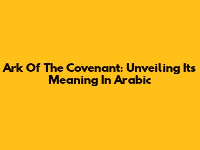 Ark Of The Covenant: Unveiling Its Meaning In Arabic