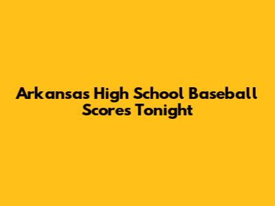Arkansas High School Baseball Scores Tonight