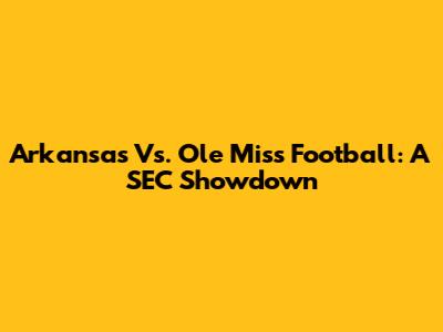 Arkansas Vs. Ole Miss Football: A SEC Showdown