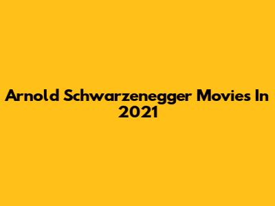 Arnold Schwarzenegger Movies In 2021