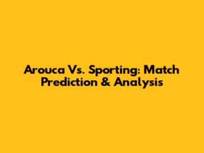 Arouca Vs. Sporting: Match Prediction & Analysis