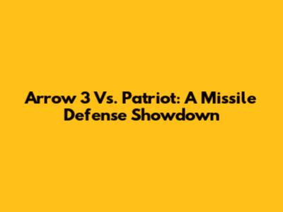 Arrow 3 Vs. Patriot: A Missile Defense Showdown