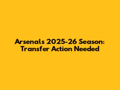 Arsenal's 2025-26 Season: Transfer Action Needed