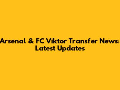 Arsenal & FC Viktor Transfer News: Latest Updates