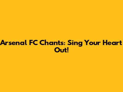 Arsenal FC Chants: Sing Your Heart Out!