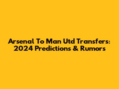 Arsenal To Man Utd Transfers: 2024 Predictions & Rumors