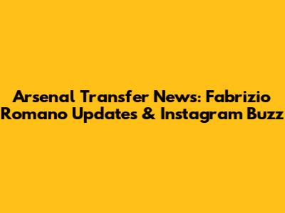 Arsenal Transfer News: Fabrizio Romano Updates & Instagram Buzz