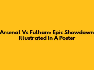 Arsenal Vs Fulham: Epic Showdown Illustrated In A Poster