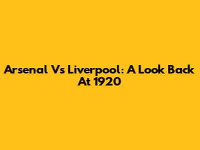 Arsenal Vs Liverpool: A Look Back At 1920
