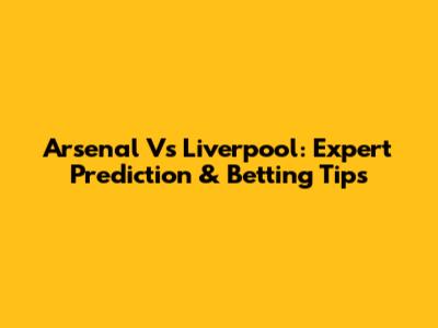 Arsenal Vs Liverpool: Expert Prediction & Betting Tips