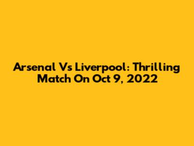Arsenal Vs Liverpool: Thrilling Match On Oct 9, 2022