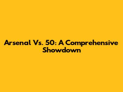 Arsenal Vs. 50: A Comprehensive Showdown