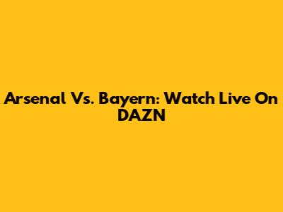 Arsenal Vs. Bayern: Watch Live On DAZN
