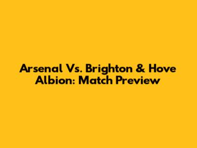 Arsenal Vs. Brighton & Hove Albion: Match Preview