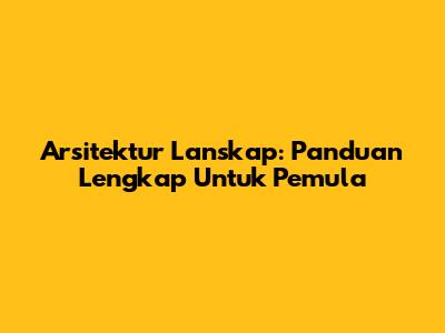 Arsitektur Lanskap: Panduan Lengkap Untuk Pemula