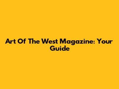 Art Of The West Magazine: Your Guide